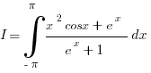 I= int{-pi }{pi}{ {x^2cosx+e^x}/{e^x+1} }dx