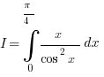 I=int{0}{pi/4}{x/{cos^2 x}dx}