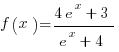 f(x)= {4e^x+3}/{e^x+4}