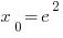 x_0 =e^2